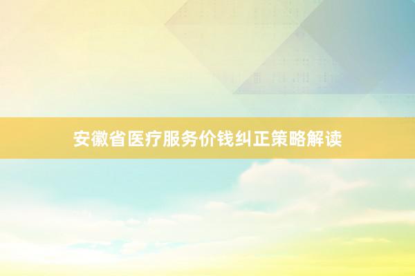 安徽省医疗服务价钱纠正策略解读