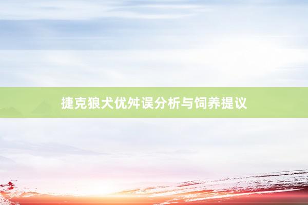 捷克狼犬优舛误分析与饲养提议