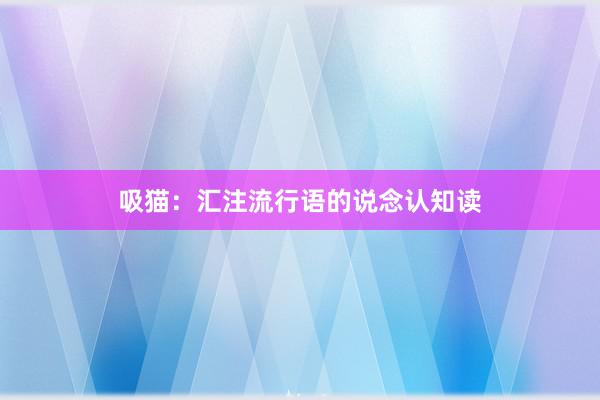 吸猫：汇注流行语的说念认知读